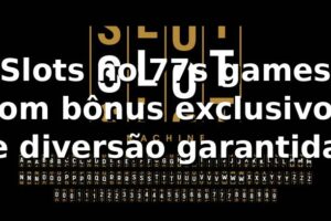 Slots no 77s games com bônus exclusivos e diversão garantida