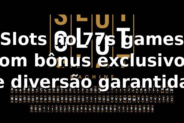 Slots no 77s games com bônus exclusivos e diversão garantida